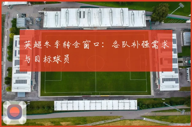 英超冬季转会窗口:各队补强需求与目标球员