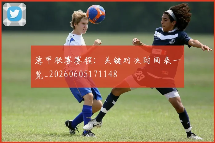 意甲联赛赛程：关键对决时间表一览_20260605171148