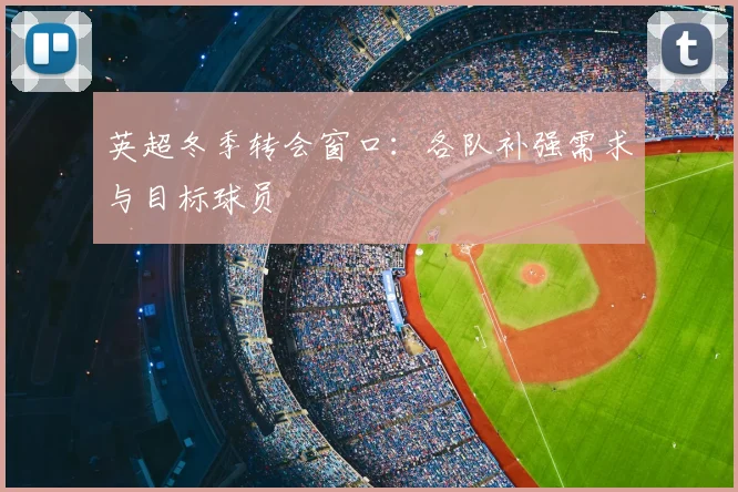 英超冬季转会窗口：各队补强需求与目标球员