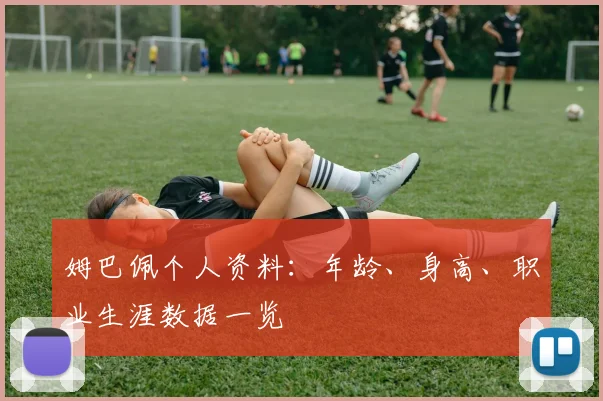 姆巴佩个人资料：年龄、身高、职业生涯数据一览