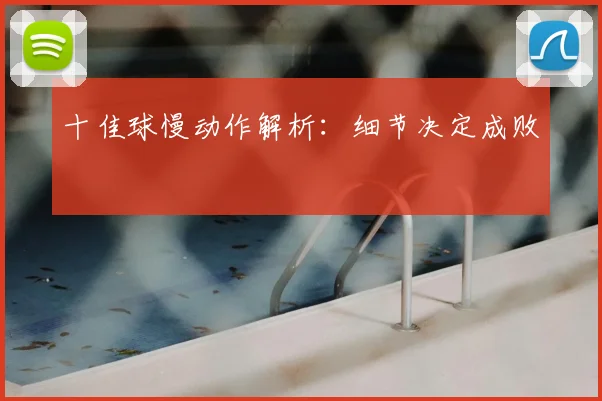 十佳球慢动作解析：细节决定成败