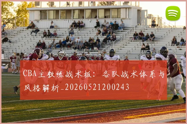 CBA主教练战术板：各队战术体系与风格解析_20260521200243