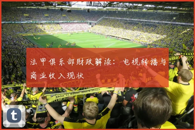 法甲俱乐部财政解读:电视转播与商业收入现状