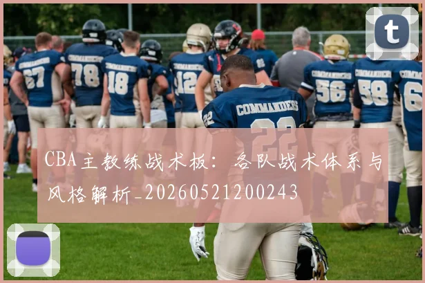 CBA主教练战术板:各队战术体系与风格解析_20260521200243